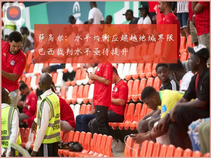 萨乌尔：水平均衡应超越地域界限巴西裁判水平亟待提升
