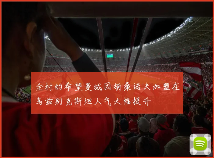 全村的希望曼城因胡桑诺夫加盟在乌兹别克斯坦人气大幅提升