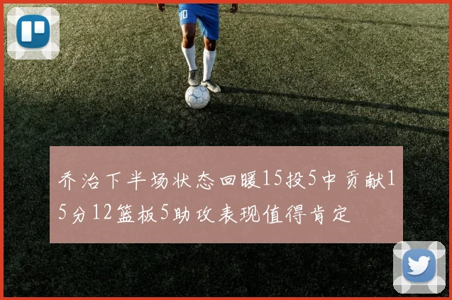 乔治下半场状态回暖15投5中贡献15分12篮板5助攻表现值得肯定
