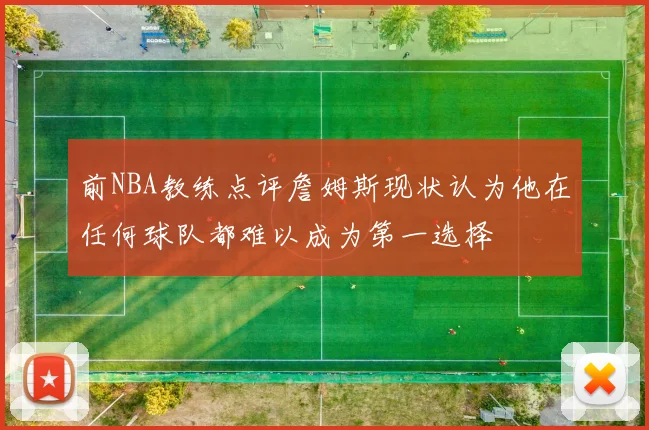 前NBA教练点评詹姆斯现状认为他在任何球队都难以成为第一选择