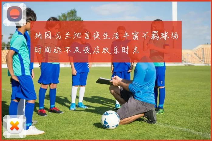 纳因戈兰坦言夜生活丰富不羁球场时间远不及夜店欢乐时光