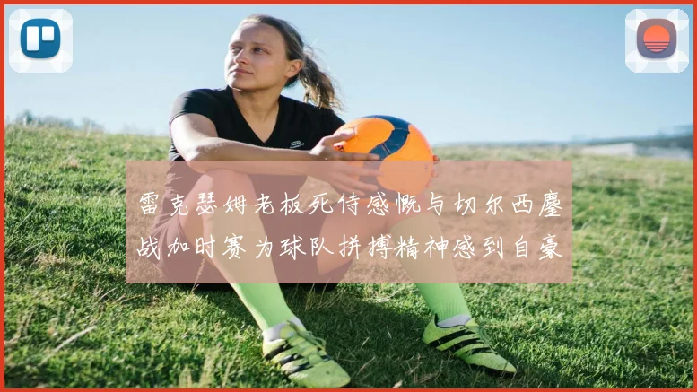 雷克瑟姆老板死侍感慨与切尔西鏖战加时赛为球队拼搏精神感到自豪
