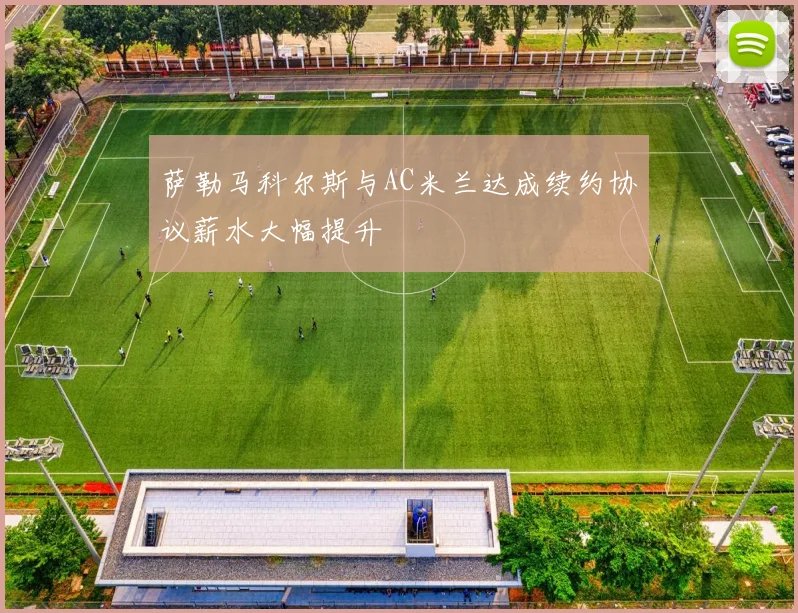 萨勒马科尔斯与AC米兰达成续约协议薪水大幅提升