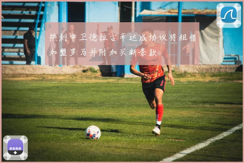 热刺中卫德拉古辛达成协议将租借加盟罗马并附加买断条款