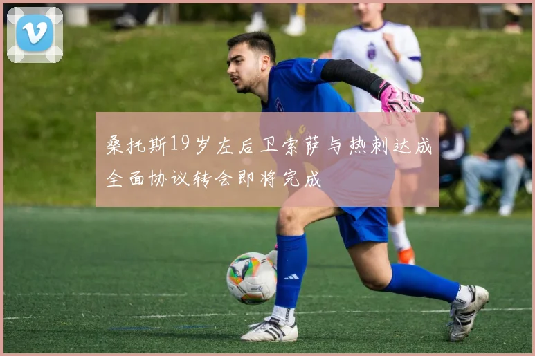 桑托斯19岁左后卫索萨与热刺达成全面协议转会即将完成