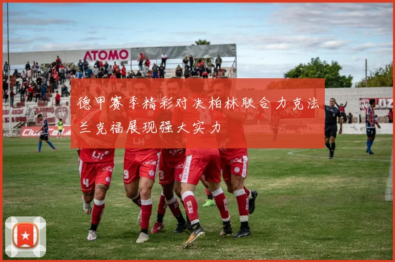 德甲赛季精彩对决柏林联合力克法兰克福展现强大实力