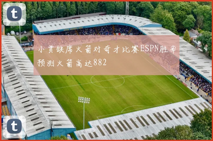小贾缺席火箭对奇才比赛ESPN胜率预测火箭高达882