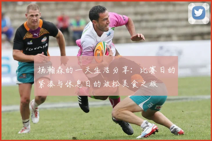 杨瀚森的一天生活分享：比赛日的紧凑与休息日的放松美食之旅
