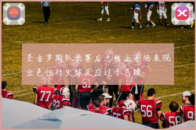 圣吉罗斯队长赛后总结上半场表现出色但对失球反应过于急躁